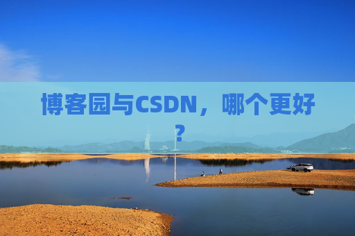 博客园与CSDN，哪个更好？
